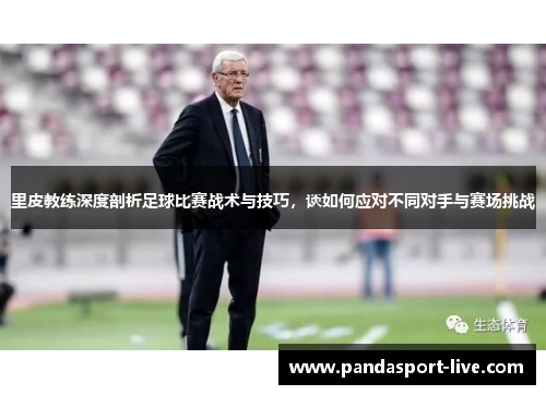 里皮教练深度剖析足球比赛战术与技巧，谈如何应对不同对手与赛场挑战